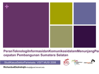 PeranTeknologiInformasidanKomunikasidalamMenunjangPercepatan Pembangunan Sumatera Selatan StudiKasusSektorPariwisata: VISIT MUSI 2008 RichardusEkoIndrajitindrajit@post.harvard.edu 