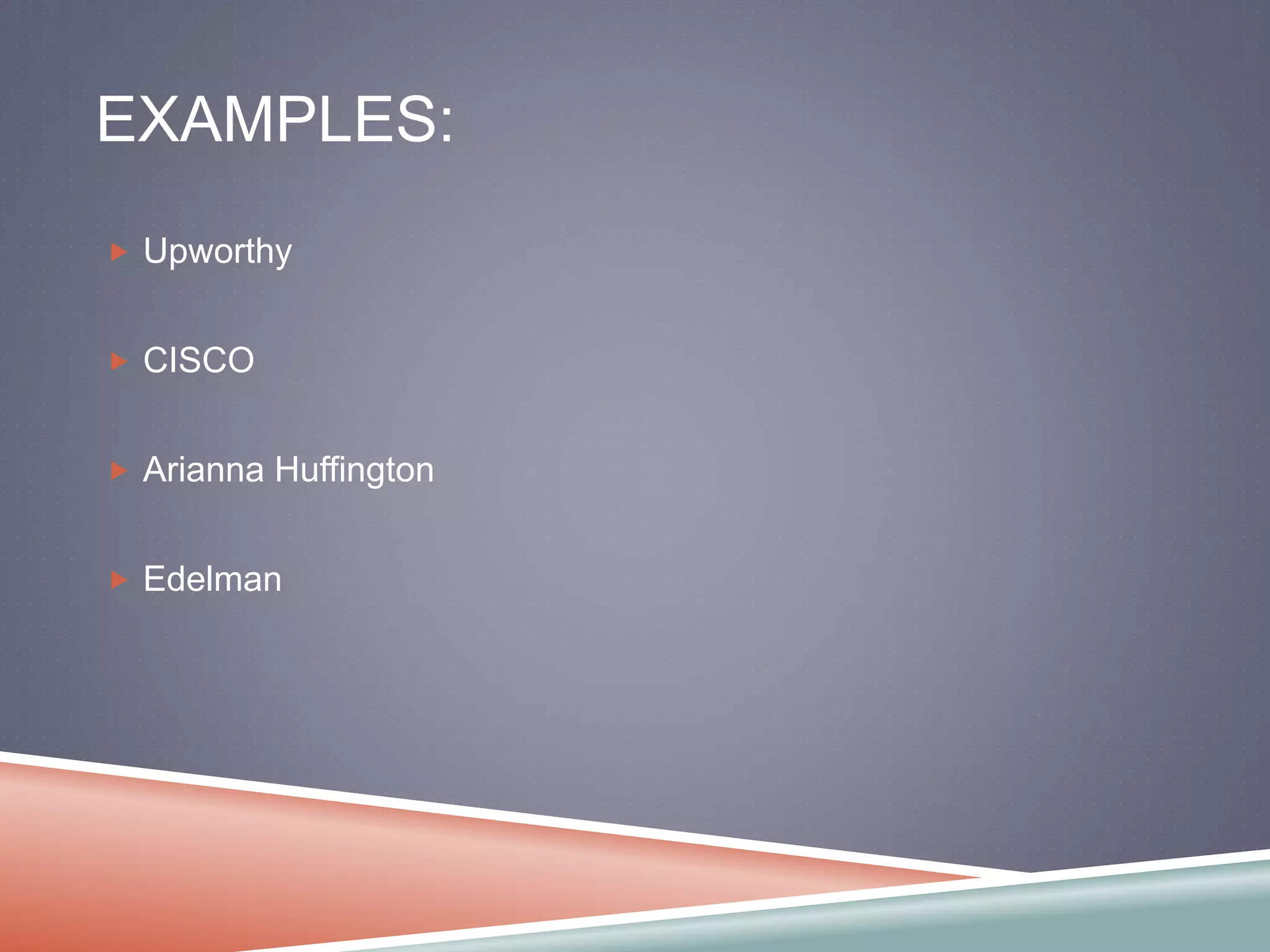 EXAMPLES: 
 Upworthy 
 CISCO 
 Arianna Huffington 
 Edelman 
 
