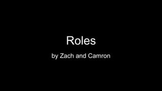 Roles
by Zach and Camron
 