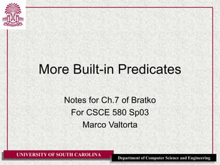 UNIVERSITY OF SOUTH CAROLINA
Department of Computer Science and Engineering
More Built-in Predicates
Notes for Ch.7 of Bratko
For CSCE 580 Sp03
Marco Valtorta
 