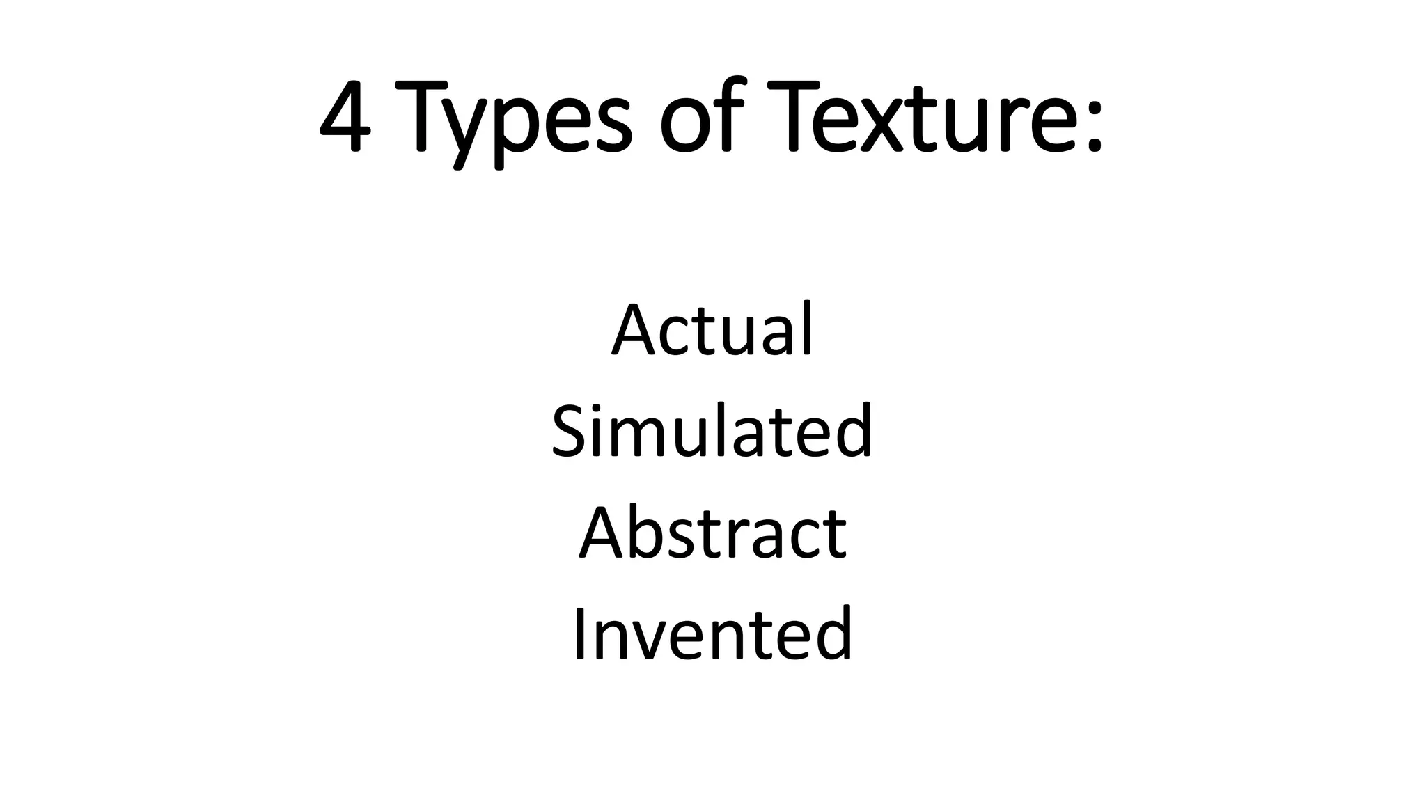 4 Types of Texture:
Actual
Simulated
Abstract
Invented
 