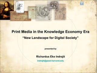 Print Media in the Knowledge Economy Era “ New Landscape for Digital Society” presented by Richardus Eko Indrajit indrajit @post.harvard.edu 