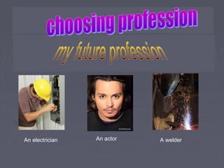 An actor A welderAn electrician
 
