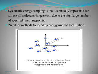  Systematic energy sampling is thus technically impossible for
  almost all molecules in question, due to the high large number
  of required sampling points.
 Need for methods to speed up energy minima localisation.




5/9/2012                                                           11
 