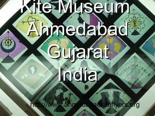 Kite Museum
 Ahmedabad
   Gujarat
     India
                By
 http://www.ahmedabadkiteflyers.org
 