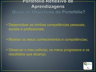 Desenvolver as minhas competências pessoais,
sociais e profissionais;
Mostrar os meus conhecimentos e competências;
Observar o meu esforço, os meus progressos e os
resultados que alcanço.
16
 