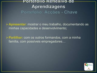 Apresentar: mostrar o meu trabalho, documentando as
minhas capacidades e desenvolvimento;
Partilhar: com os outros formandos, com a minha
família, com possíveis empregadores…
20
 