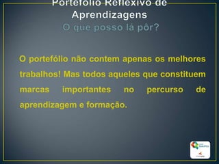 O portefólio não contem apenas os melhores
trabalhos! Mas todos aqueles que constituem
marcas importantes no percurso de
aprendizagem e formação.
25
 