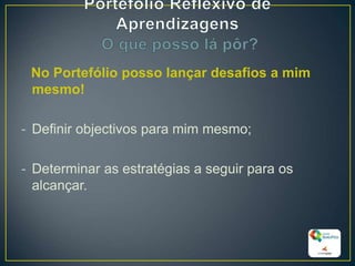 No Portefólio posso lançar desafios a mim
mesmo!
- Definir objectivos para mim mesmo;
- Determinar as estratégias a seguir para os
alcançar.
26
 