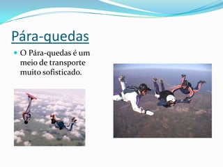 Pára-quedasO Pára-quedas é um meio de transporte muito sofisticado.