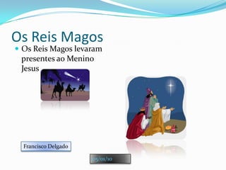 Os Reis MagosOs Reis Magos levaram presentes ao Menino JesusFrancisco Delgado05/01/10