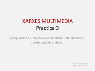 XARXES MULTIMEDIA
Practica 3
Configuración de una conexión Ordenador-teléfono móvil:
transferencia de archivos
 
