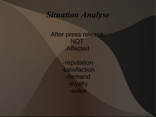 Situation Analyse
After press release;
NOT
Affected
-reputation
-satisfaction
-demand
-loyalty
-sales