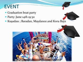 EVENT
 Graduation boat party
 Party: June 14th 19:30
 Kuşadası ; Baradan, Maydanoz and Koru Bays
 