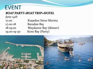 EVENT
BOAT PARTY+BOAT TRIP+HOTEL
June 14th
17.00 Kuşadası Setur Marina
17.00-18 Baradan Bay
18-19.00 Maydanoz Bay (dinner)
19.00-19-30 Koru Bay (Party)
 