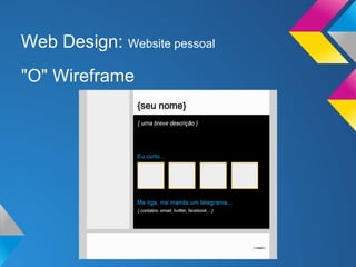 Web Design: Website pessoal
"O" Wireframe
 
