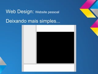 Web Design: Website pessoal
Deixando mais simples...
 
