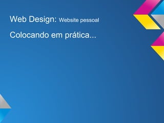 Web Design: Website pessoal
Colocando em prática...
 