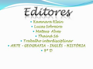 EditoresKamnara KleinLucas SobreiraMateus  AlvesThainá SáTrabalho interdisciplinar ARTE – GEOGRAFIA – INGLÊS – HISTÓRIA9º D 