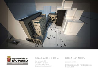 BRASIL ARQUITETURA rua harmonia, 101 05435 000  são paulo Tel/fax (11)3815-9511 [email_address] PRAÇA DAS ARTES são paulo . centro ESTUDO PRELIMINAR E PLANO DIRECIONAL fevereiro 2007 