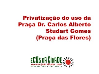 Privatização do uso da
Praça Dr. Carlos Alberto
Studart Gomes
(Praça das Flores)
 