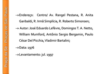 Endereço: Centro/ Av. Rangel Pestana, R. Anita
Garibaldi, R. Irmã Simplícia, R. Roberto Simonsen;

Autor: José Eduardo Lefèvre, Domingos T. A. Netto,
William Mumford, Antônio Sergio Bergamin, Paulo
César Del Picchia, Vladimir Bartalini;

Data: 1976

Levantamento: jul. 1997
 