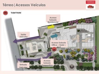 Térreo|Acessos Veículos
Saída
Veículos
Entrada
Veículos
Acesso
Subsolo
Residencial
Acesso Subsolo
Office | Hotel |
Mall
VH
Acesso
Subsolo
Corporativo
VH Valet Hotel
 