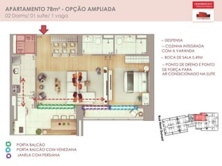 APARTAMENTO 78m² - OPÇÃO AMPLIADA
02 Dorms/ 01 suíte/ 1 vaga
PORTA BALCÃO
PORTA BALCÃO COM VENEZIANA
JANELA COM PERSIANA
-- DESPENSA
-- COZINHA INTEGRADA
COM A VARANDA
-- BOCA DE SALA 5,49M
-- PONTO DE DRENO E PONTO
DE FORÇA PARA
AR CONDICIONADO NA SUÍTE
 