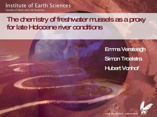 The chemistry of freshwater mussels as a proxy for late Holocene river conditions  Emma Versteegh Simon Troelstra Hubert Vonhof 
