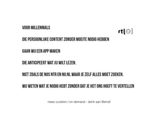news curation / on demand - denk aan Blendl
 