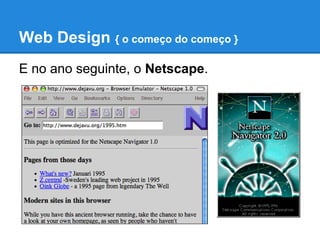 Web Design { o começo do começo }
E no ano seguinte, o Netscape.
 