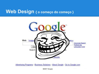 Web Design { o começo do começo }
 