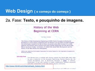 Web Design { o começo do começo }
2a. Fase: Texto, e pouquinho de imagens.




http://www.hitmill.com/internet/web_history.html
 