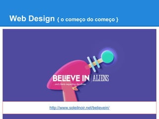 Web Design { o começo do começo }




            http://www.soleilnoir.net/believein/
 
