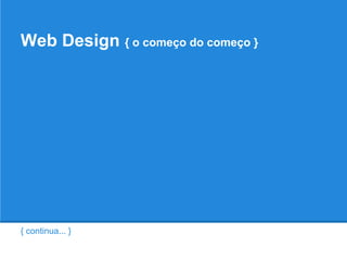 Web Design { o começo do começo }




{ continua... }
 