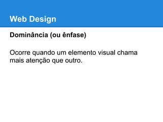 Web Design
Dominância (ou ênfase)

Ocorre quando um elemento visual chama
mais atenção que outro.
 