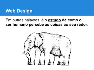Web Design
Em outras palavras, é o estudo de como o
ser humano percebe as coisas ao seu redor.
 