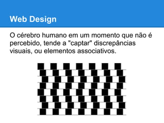 Web Design
O cérebro humano em um momento que não é
percebido, tende a "captar" discrepâncias
visuais, ou elementos associativos.
 
