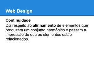 Web Design
Continuidade
Diz respeito ao alinhamento de elementos que
produzem um conjunto harmônico e passam a
impressão de que os elementos estão
relacionados.
 
