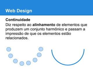 Web Design
Continuidade
Diz respeito ao alinhamento de elementos que
produzem um conjunto harmônico e passam a
impressão de que os elementos estão
relacionados.
 