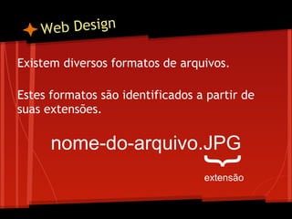 W eb Design

Existem diversos formatos de arquivos.
 
Estes formatos são identificados a partir de
suas extensões.

      nome-do-arquivo.JPG



                                  {
                                  extensão
 