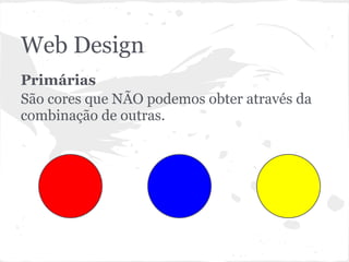 Web Design
Primárias
São cores que NÃO podemos obter através da
combinação de outras.
 