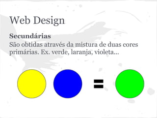 Web Design
Secundárias
São obtidas através da mistura de duas cores
primárias. Ex. verde, laranja, violeta...
 