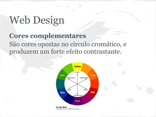 Web Design
Cores complementares
São cores opostas no círculo cromático, e
produzem um forte efeito contrastante.
 
