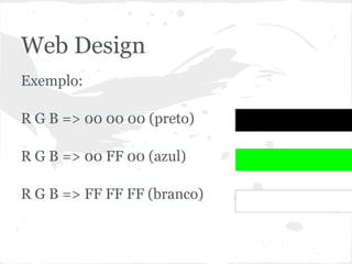 Web Design
Exemplo:

R G B => 00 00 00 (preto)

R G B => 00 FF 00 (azul)

R G B => FF FF FF (branco)
 
