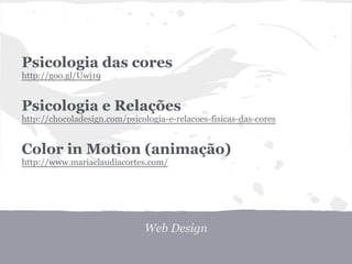 Psicologia das cores
http://goo.gl/Uwj19


Psicologia e Relações
http://chocoladesign.com/psicologia-e-relacoes-fisicas-das-cores


Color in Motion (animação)
http://www.mariaclaudiacortes.com/




                              Web Design
 