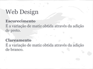 Web Design
Escurecimento
É a variação de matiz obtida através da adição
de preto.

Clareamento
É a variação de matiz obtida através da adição
de branco.
 