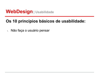 WebDesign | Usabilidade
Os 10 princípios básicos de usabilidade:

1.   Não faça o usuário pensar
 