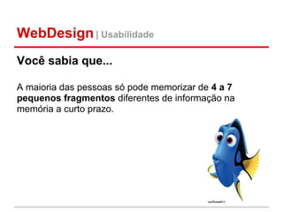 WebDesign | Usabilidade
Você sabia que...

A maioria das pessoas só pode memorizar de 4 a 7
pequenos fragmentos diferentes de informação na
memória a curto prazo.
 