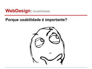 WebDesign | Usabilidade
Porque usabilidade é importante?
 